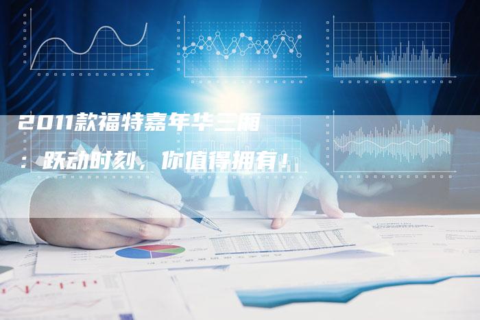 2011款福特嘉年华三厢:跃动时刻,你值得拥有!-车时代