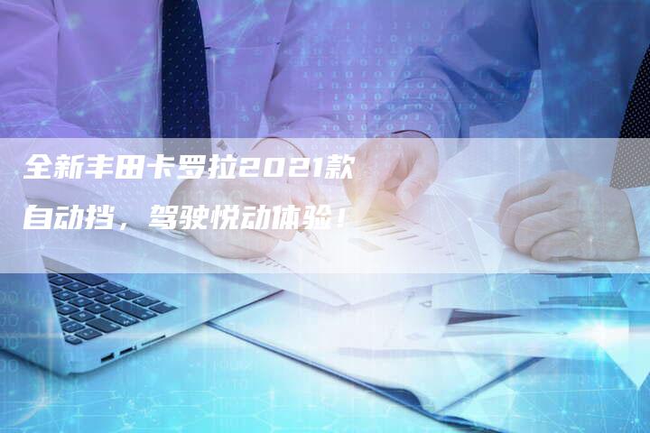全新丰田卡罗拉2021款自动挡,驾驶悦动体验!-车时代