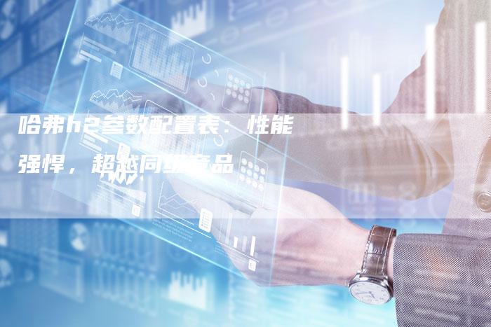 哈弗h2参数配置表：性能强悍，超越同级竞品