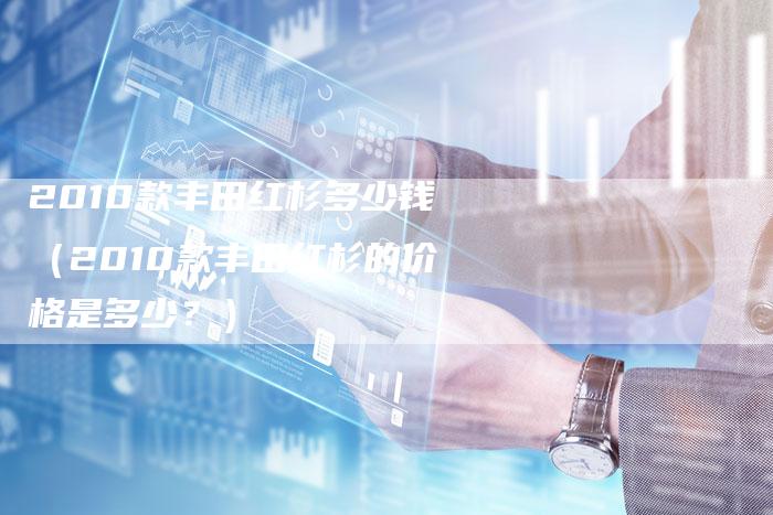 2010款丰田红杉多少钱（2010款丰田红杉的价格是多少？）-车时代