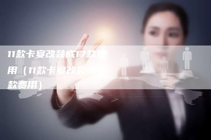 11款卡宴改装成17款费用（11款卡宴改装成17款费用）
