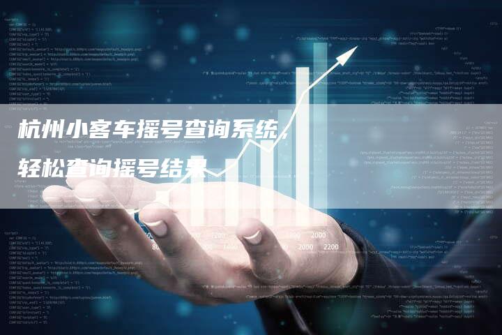 杭州小客车摇号查询系统,轻松查询摇号结果-车时代