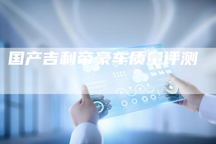 国产吉利帝豪车质量评测-车时代