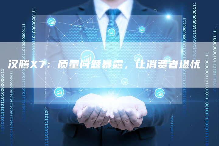 汉腾X7：质量问题暴露，让消费者堪忧