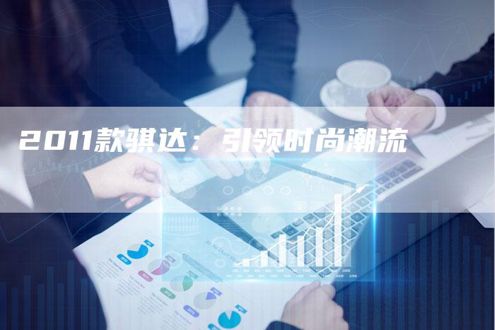 2011款骐达:引领时尚潮流-车时代