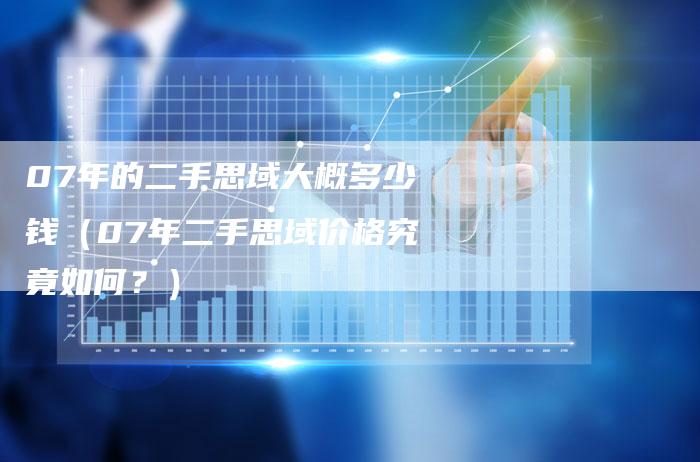 07年的二手思域大概多少钱(07年二手思域价格究竟如何?)-车时代