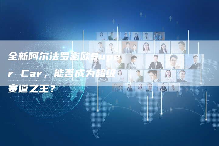 全新阿尔法罗密欧Super Car,能否成为超级赛道之王?-车时代