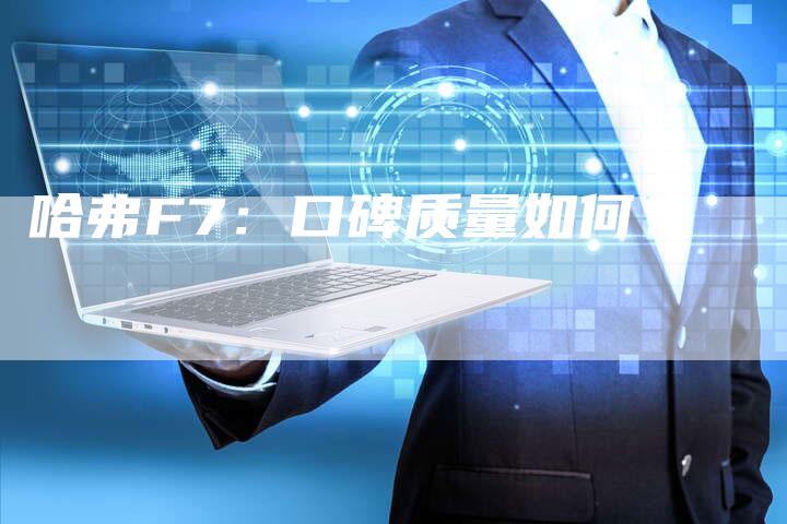 哈弗F7:口碑质量如何?-车时代