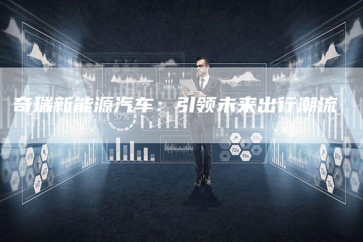 奇瑞新能源汽车：引领未来出行潮流-车时代