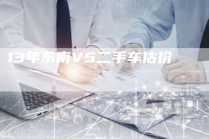 13年东南V5二手车估价-车时代