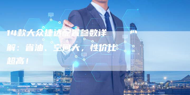 14款大众捷达配置参数详解:省油、空间大,性价比超高!-车时代