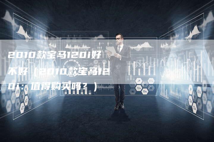 2010款宝马120i好不好(2010款宝马120i:值得购买吗?)-车时代