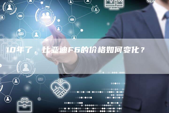 10年了,比亚迪F6的价格如何变化?-车时代