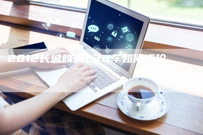 2012长城腾翼c30车如何评价