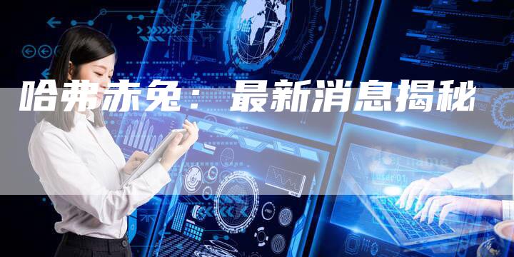 哈弗赤兔:最新消息揭秘-车时代