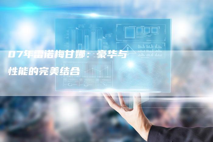 07年雷诺梅甘娜：豪华与性能的完美结合-车时代