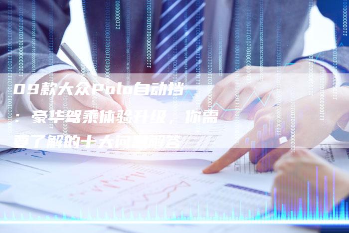 09款大众Polo自动挡：豪华驾乘体验升级，你需要了解的十大问题解答