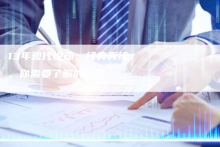 13年现代悦动：经典再续，你需要了解的一切-车时代