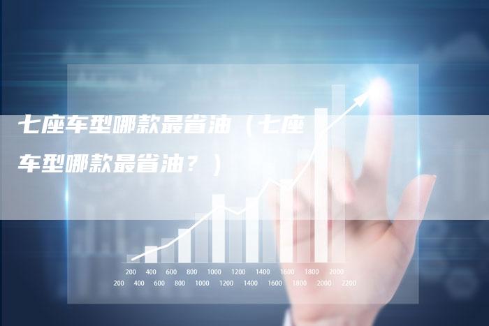 七座车型哪款最省油(七座车型哪款最省油?)-车时代