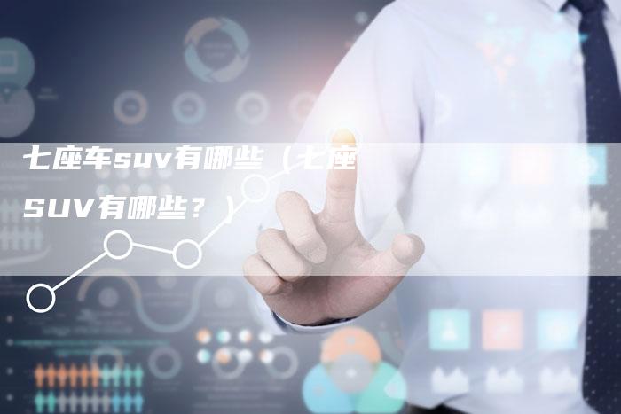 七座车suv有哪些(七座SUV有哪些?)-车时代