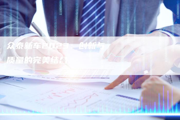 众泰新车2023:创新与质量的完美结合-车时代
