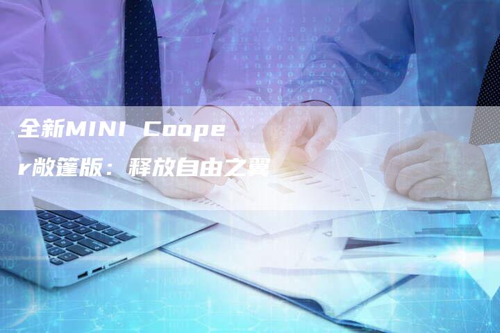 全新MINI Cooper敞篷版:释放自由之翼-车时代