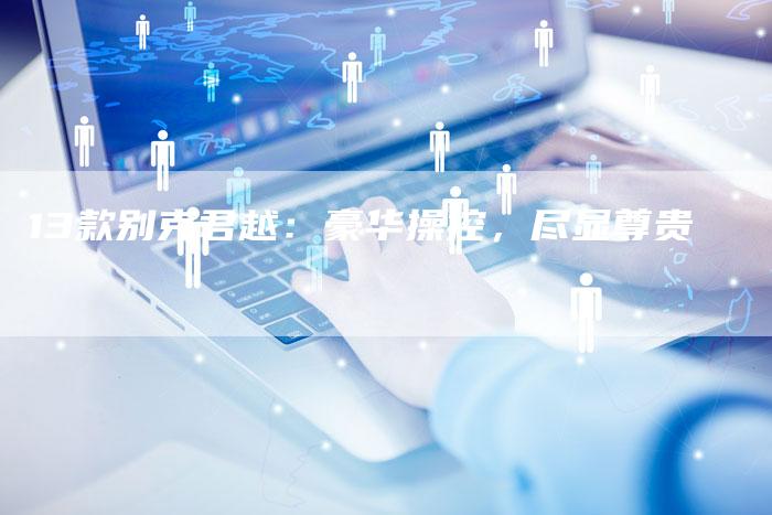 13款别克君越:豪华操控,尽显尊贵-车时代