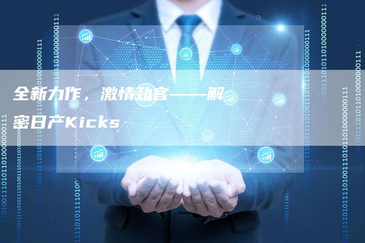 全新力作，激情劲客——解密日产Kicks