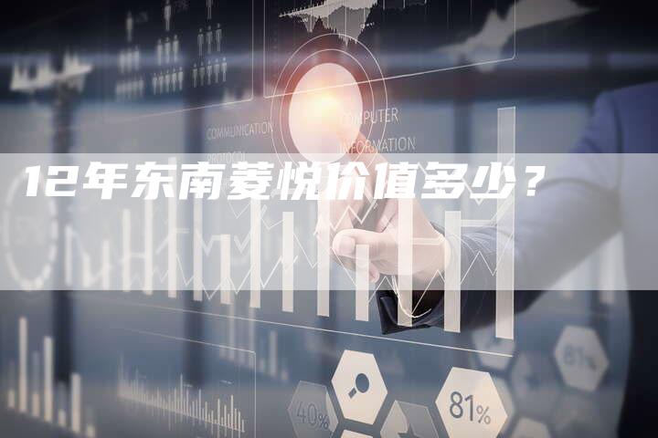 12年东南菱悦价值多少？-车时代