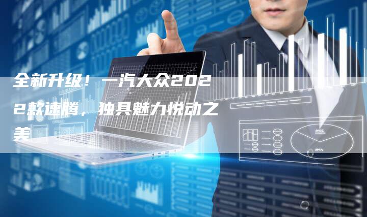 全新升级!一汽大众2022款速腾,独具魅力悦动之美-车时代
