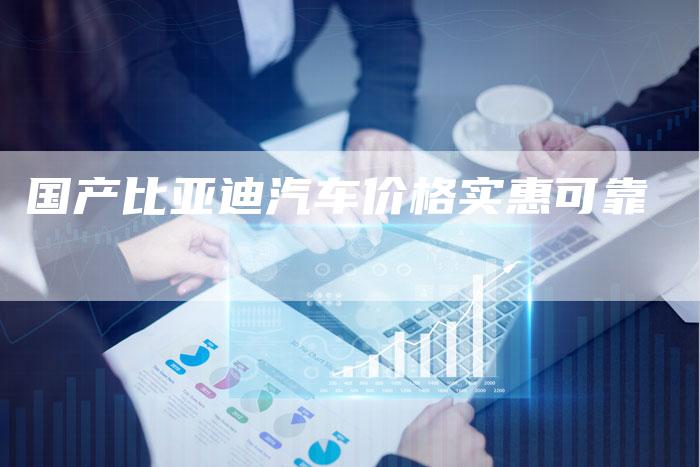 国产比亚迪汽车价格实惠可靠-车时代