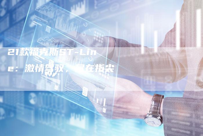 21款福克斯ST-Line:激情驾驭,尽在指尖-车时代