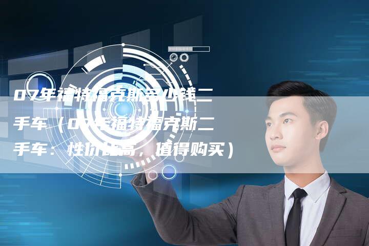 07年福特福克斯多少钱二手车(07年福特福克斯二手车:性价比高,值得购买)-车时代