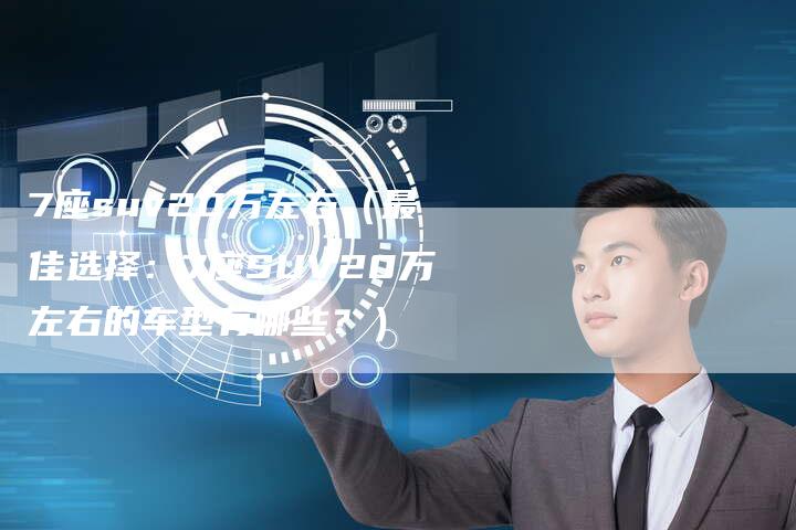 7座suv20万左右(最佳选择:7座SUV20万左右的车型有哪些?)-车时代