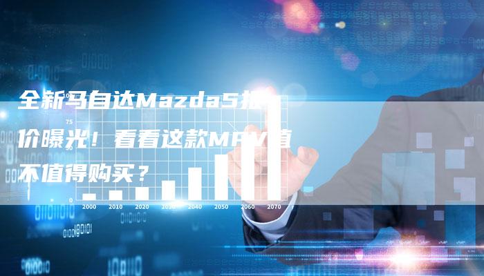 全新马自达Mazda5报价曝光!看看这款MPV值不值得购买?-车时代