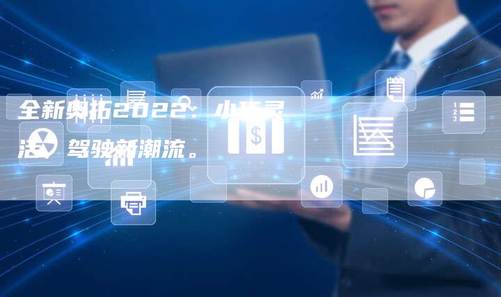 全新奥拓2022：小巧灵活，驾驶新潮流。-车时代