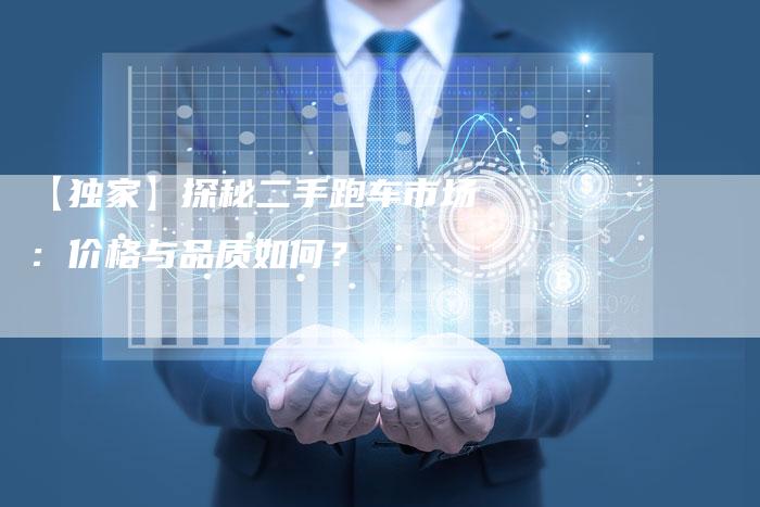 【独家】探秘二手跑车市场:价格与品质如何?-车时代