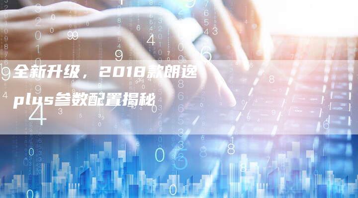 全新升级,2018款朗逸plus参数配置揭秘-车时代