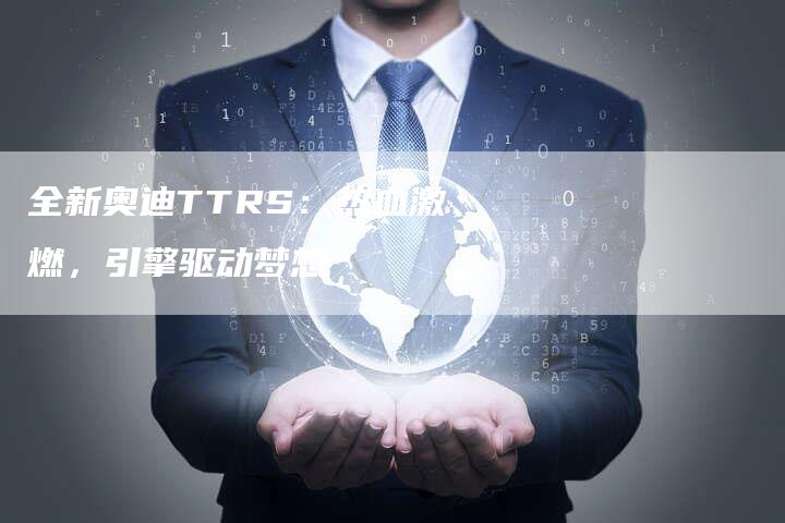 全新奥迪TTRS:热血激燃,引擎驱动梦想-车时代