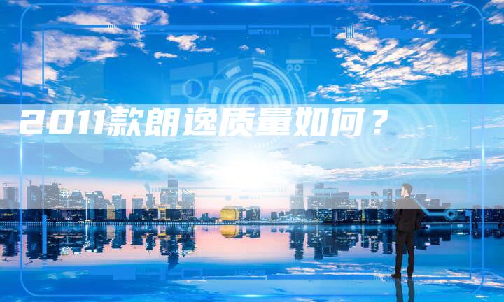 2011款朗逸质量如何?-车时代