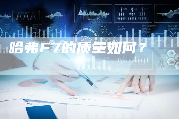 哈弗F7的质量如何?-车时代