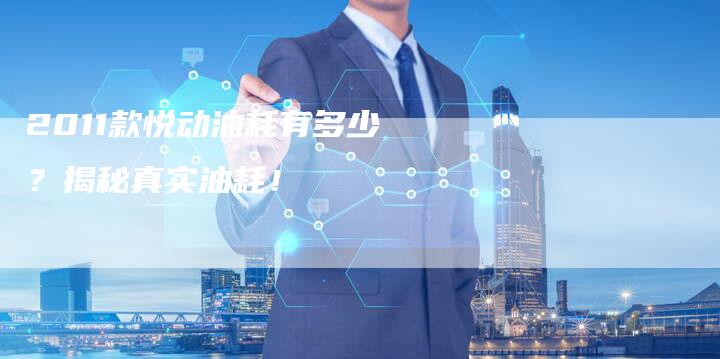 2011款悦动油耗有多少？揭秘真实油耗！-车时代