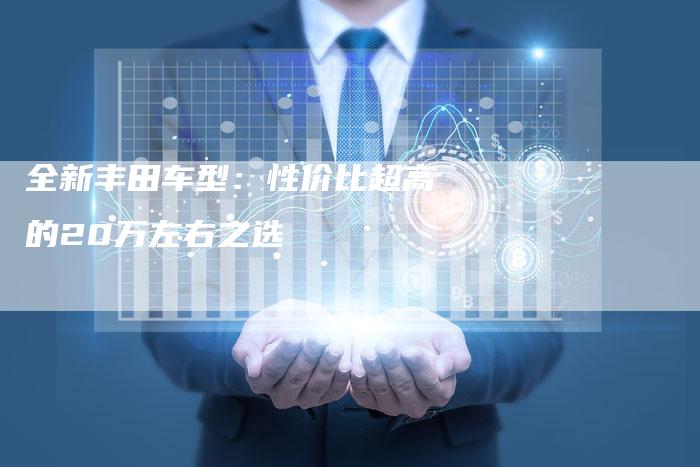 全新丰田车型:性价比超高的20万左右之选-车时代