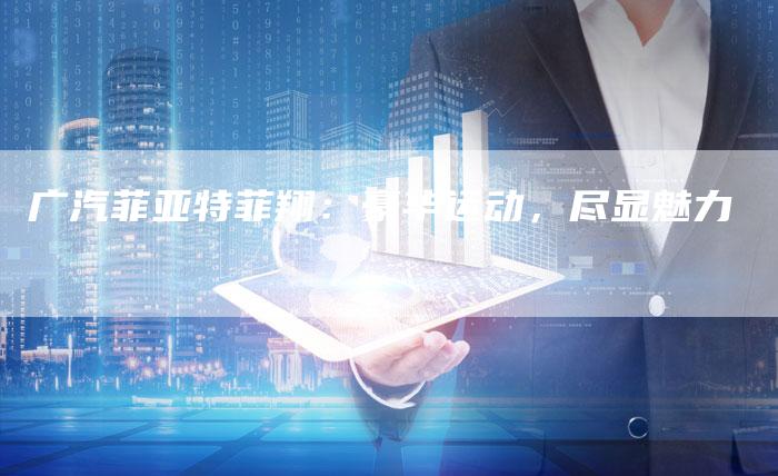 广汽菲亚特菲翔：豪华运动，尽显魅力-车时代