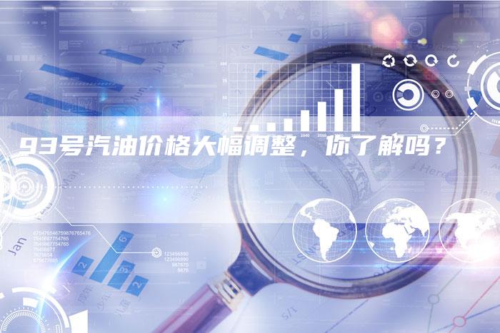 93号汽油价格大幅调整，你了解吗？