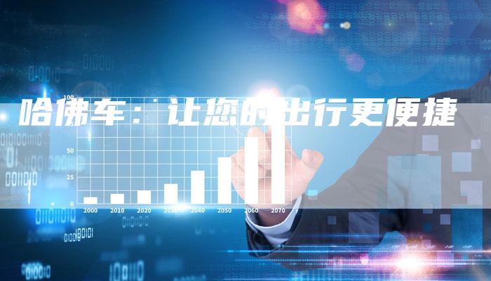 哈佛车:让您的出行更便捷-车时代