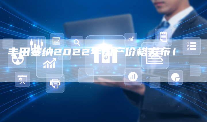 丰田塞纳2022年国产价格发布！