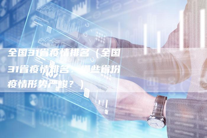 全国31省疫情排名(全国31省疫情排名:哪些省份疫情形势严峻?)-车时代