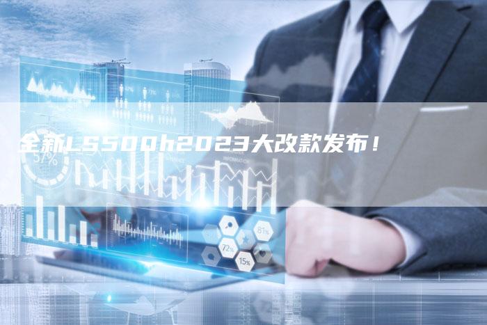 全新LS500h2023大改款发布!-车时代