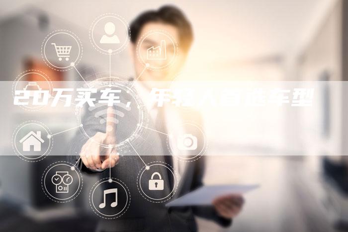 20万买车,年轻人首选车型-车时代